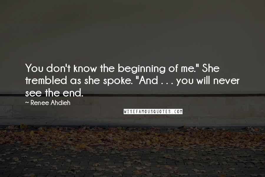 Renee Ahdieh Quotes: You don't know the beginning of me." She trembled as she spoke. "And . . . you will never see the end.