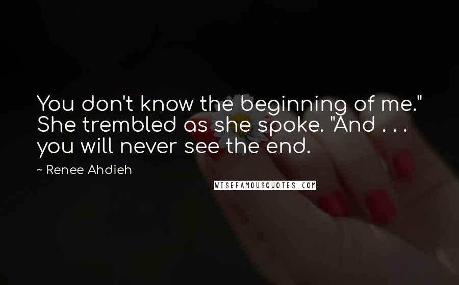 Renee Ahdieh Quotes: You don't know the beginning of me." She trembled as she spoke. "And . . . you will never see the end.