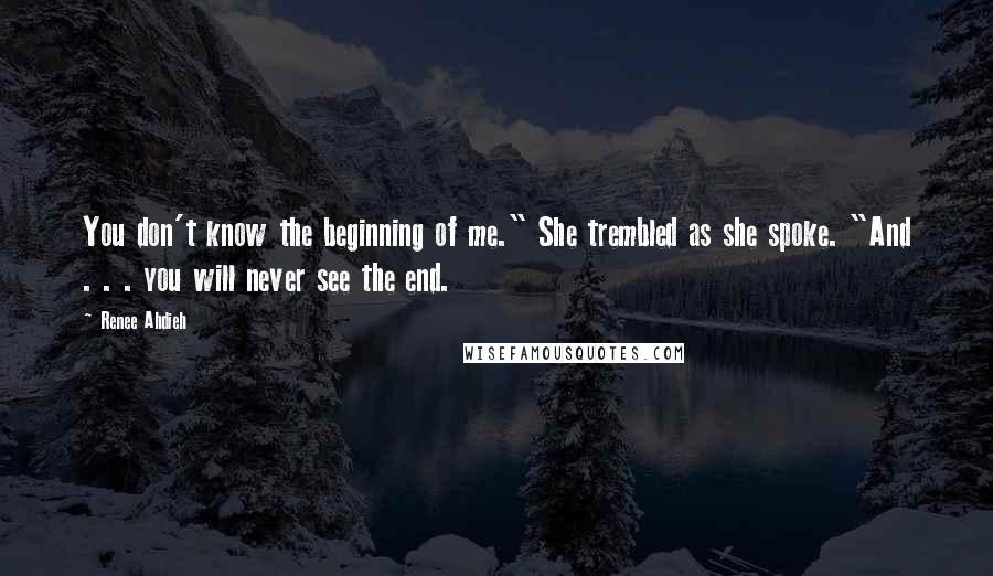 Renee Ahdieh Quotes: You don't know the beginning of me." She trembled as she spoke. "And . . . you will never see the end.