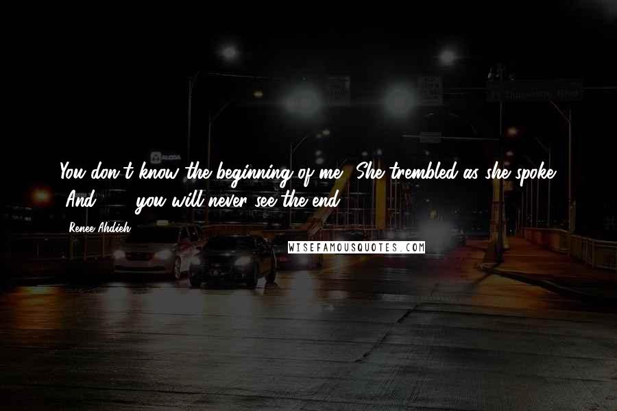 Renee Ahdieh Quotes: You don't know the beginning of me." She trembled as she spoke. "And . . . you will never see the end.