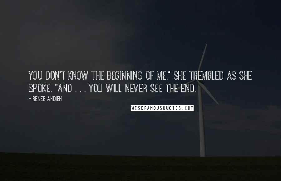 Renee Ahdieh Quotes: You don't know the beginning of me." She trembled as she spoke. "And . . . you will never see the end.