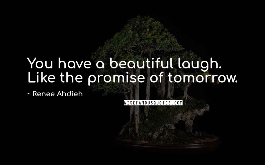 Renee Ahdieh Quotes: You have a beautiful laugh. Like the promise of tomorrow.