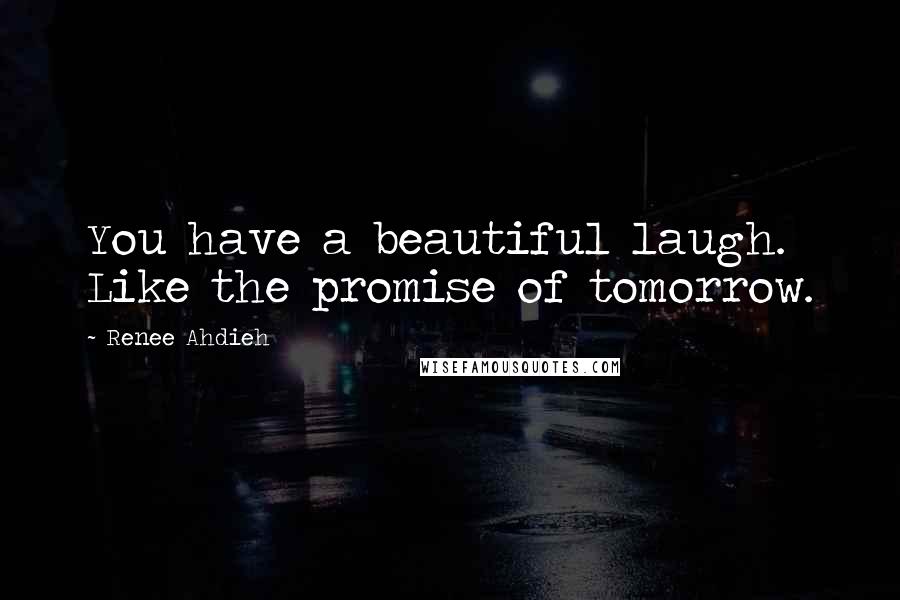 Renee Ahdieh Quotes: You have a beautiful laugh. Like the promise of tomorrow.