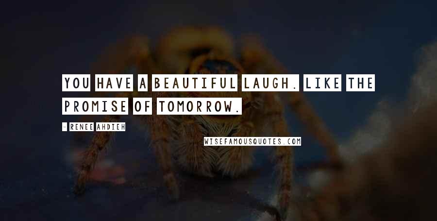 Renee Ahdieh Quotes: You have a beautiful laugh. Like the promise of tomorrow.