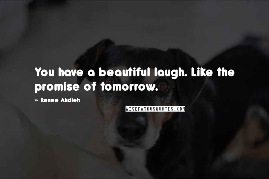 Renee Ahdieh Quotes: You have a beautiful laugh. Like the promise of tomorrow.