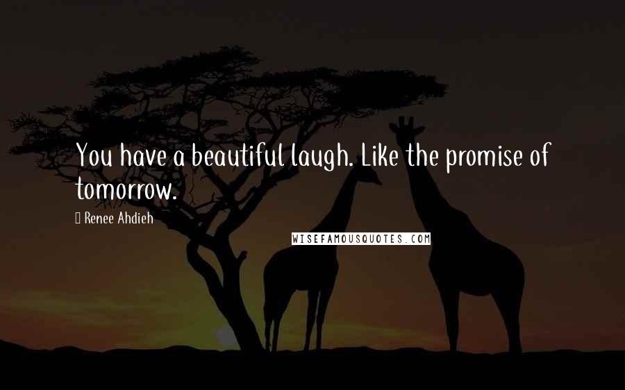 Renee Ahdieh Quotes: You have a beautiful laugh. Like the promise of tomorrow.