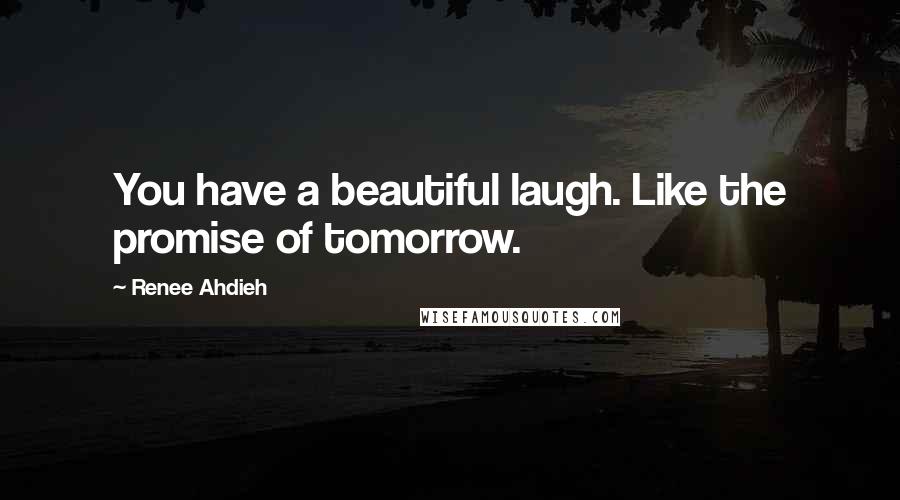 Renee Ahdieh Quotes: You have a beautiful laugh. Like the promise of tomorrow.