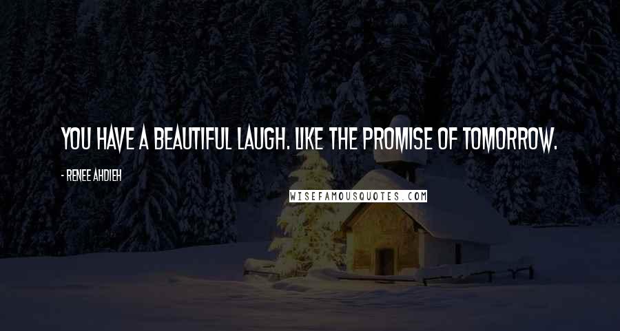 Renee Ahdieh Quotes: You have a beautiful laugh. Like the promise of tomorrow.