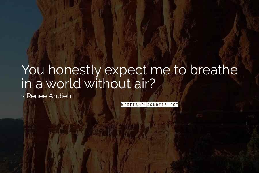 Renee Ahdieh Quotes: You honestly expect me to breathe in a world without air?