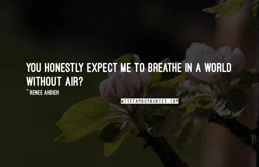 Renee Ahdieh Quotes: You honestly expect me to breathe in a world without air?