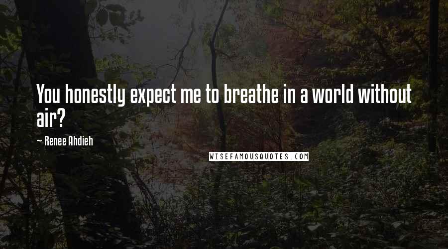 Renee Ahdieh Quotes: You honestly expect me to breathe in a world without air?