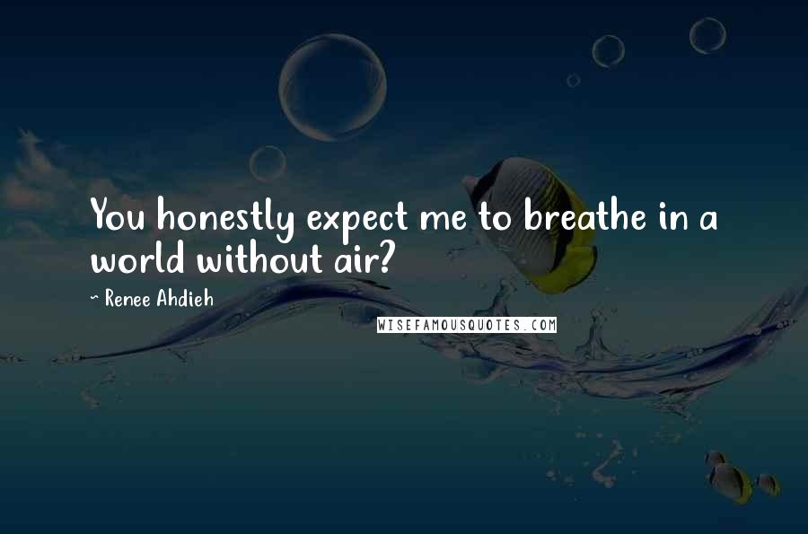 Renee Ahdieh Quotes: You honestly expect me to breathe in a world without air?