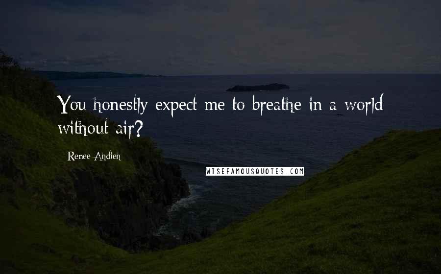 Renee Ahdieh Quotes: You honestly expect me to breathe in a world without air?