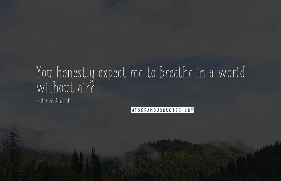 Renee Ahdieh Quotes: You honestly expect me to breathe in a world without air?