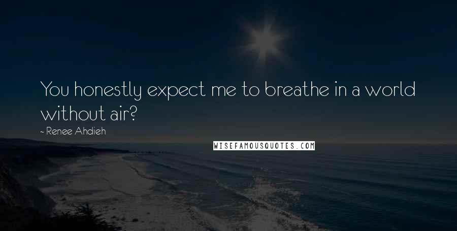 Renee Ahdieh Quotes: You honestly expect me to breathe in a world without air?