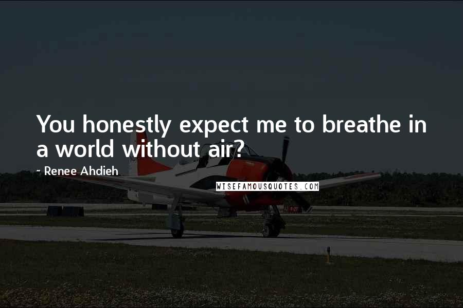 Renee Ahdieh Quotes: You honestly expect me to breathe in a world without air?