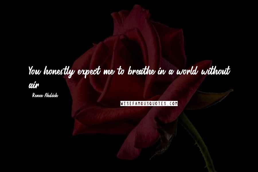 Renee Ahdieh Quotes: You honestly expect me to breathe in a world without air?