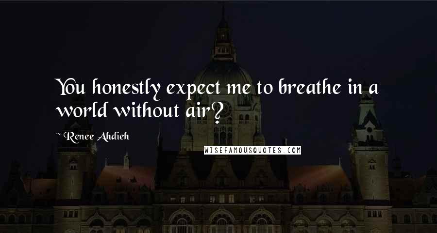 Renee Ahdieh Quotes: You honestly expect me to breathe in a world without air?