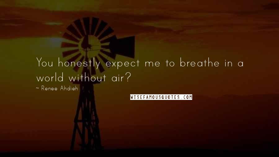 Renee Ahdieh Quotes: You honestly expect me to breathe in a world without air?