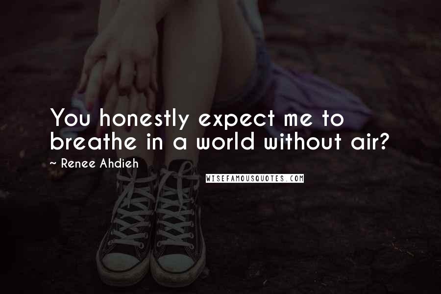 Renee Ahdieh Quotes: You honestly expect me to breathe in a world without air?