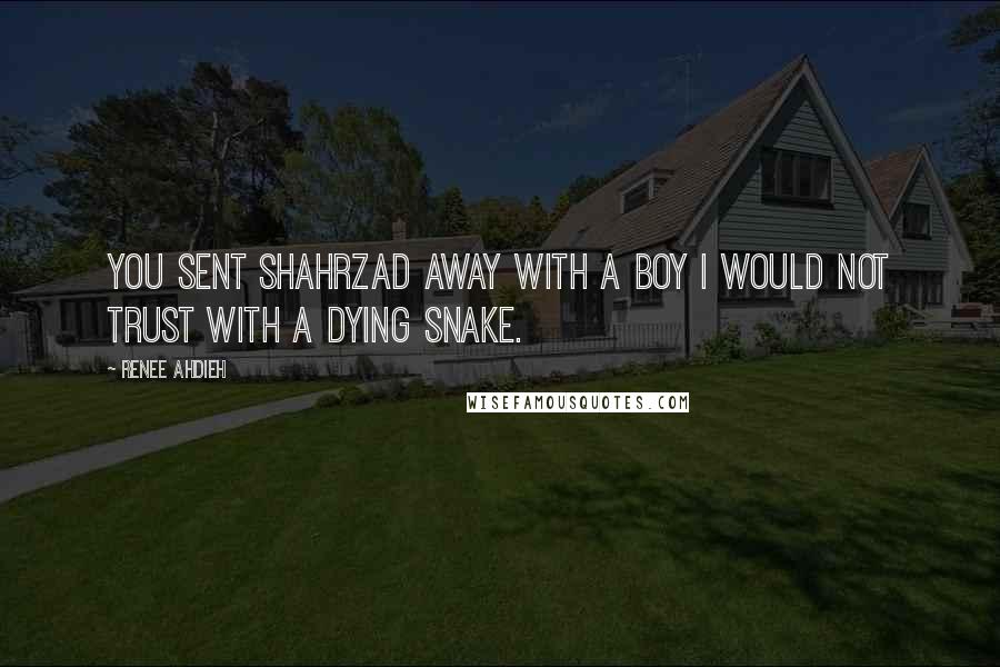 Renee Ahdieh Quotes: You sent Shahrzad away with a boy I would not trust with a dying snake.