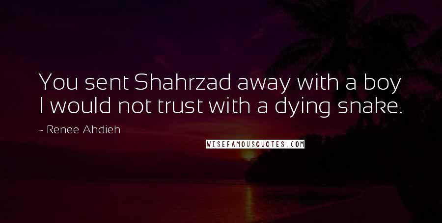 Renee Ahdieh Quotes: You sent Shahrzad away with a boy I would not trust with a dying snake.