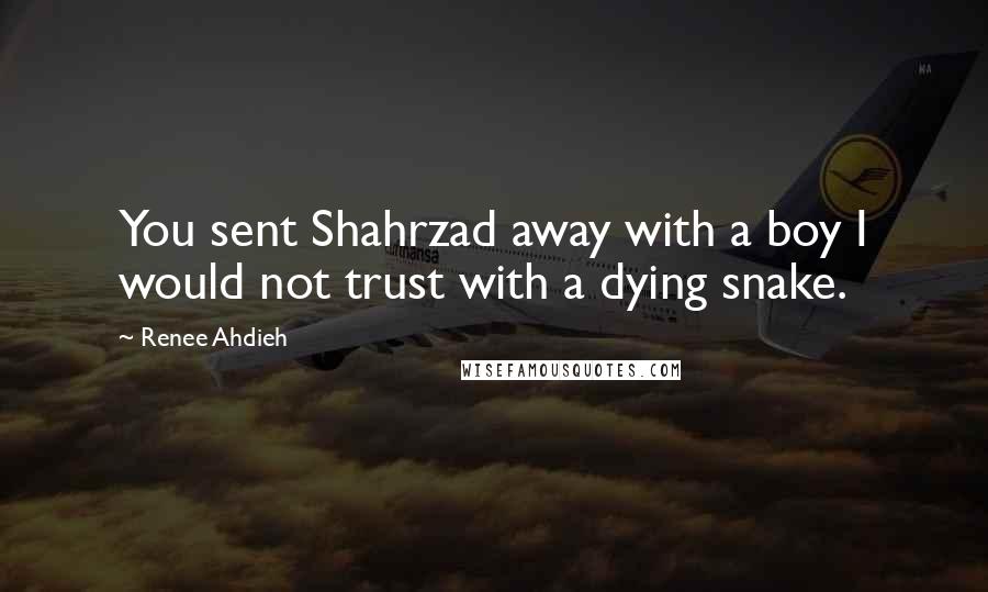 Renee Ahdieh Quotes: You sent Shahrzad away with a boy I would not trust with a dying snake.