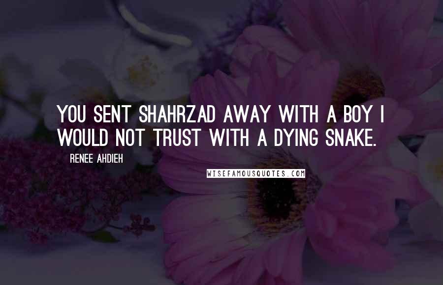 Renee Ahdieh Quotes: You sent Shahrzad away with a boy I would not trust with a dying snake.