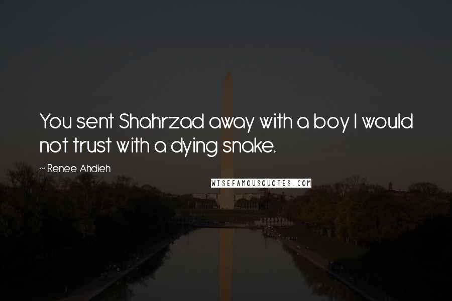 Renee Ahdieh Quotes: You sent Shahrzad away with a boy I would not trust with a dying snake.