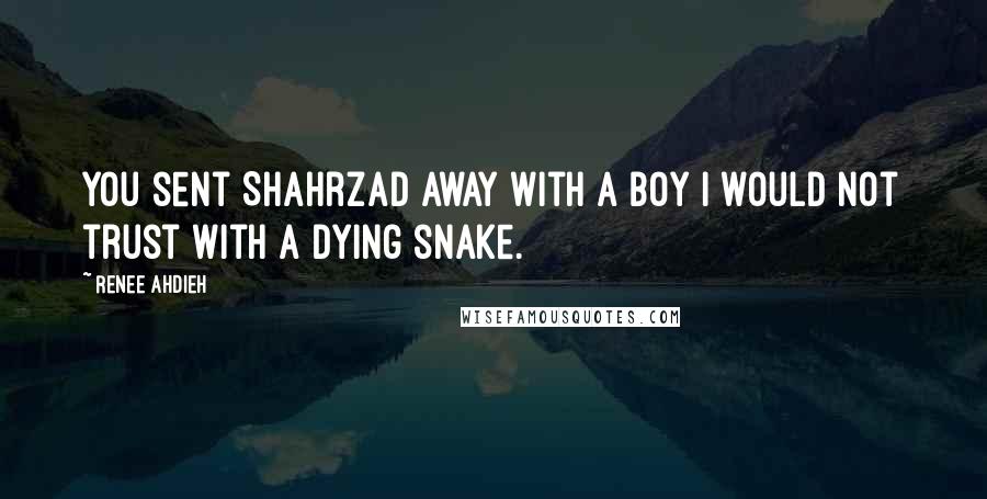 Renee Ahdieh Quotes: You sent Shahrzad away with a boy I would not trust with a dying snake.