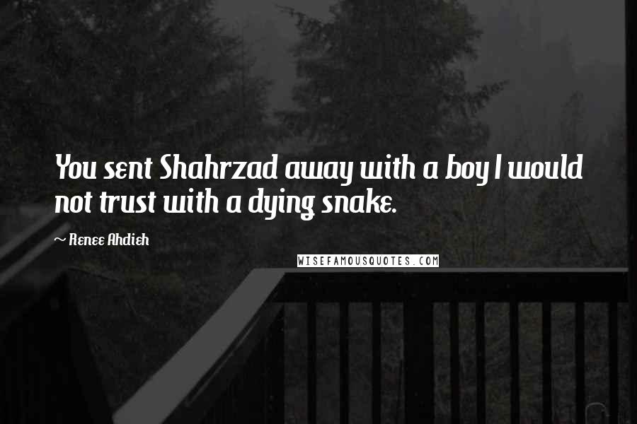 Renee Ahdieh Quotes: You sent Shahrzad away with a boy I would not trust with a dying snake.