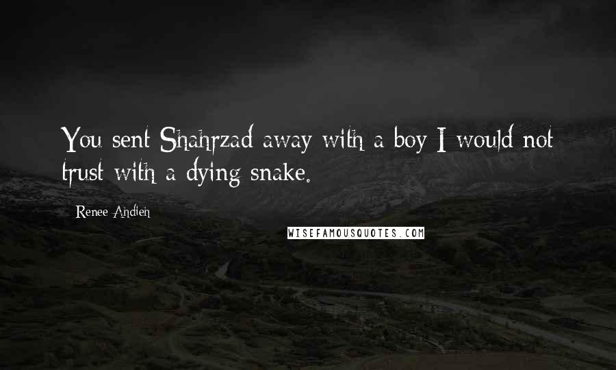 Renee Ahdieh Quotes: You sent Shahrzad away with a boy I would not trust with a dying snake.