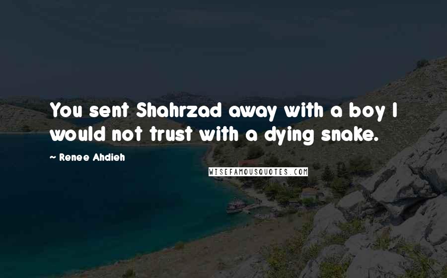 Renee Ahdieh Quotes: You sent Shahrzad away with a boy I would not trust with a dying snake.
