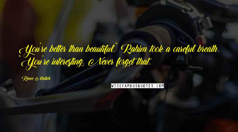 Renee Ahdieh Quotes: You're better than beautiful." Rahim took a careful breath. "You're interesting. Never forget that.