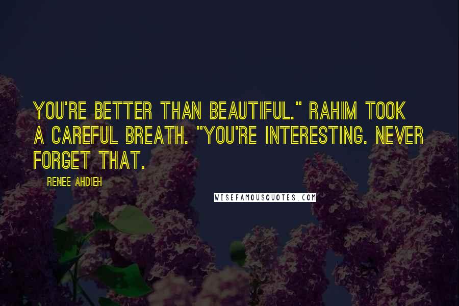 Renee Ahdieh Quotes: You're better than beautiful." Rahim took a careful breath. "You're interesting. Never forget that.
