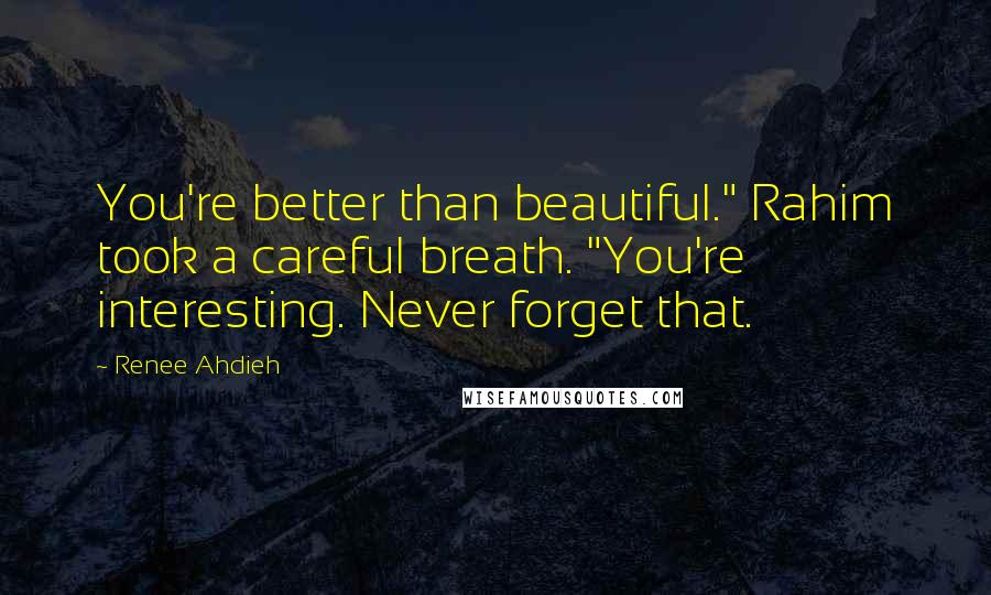 Renee Ahdieh Quotes: You're better than beautiful." Rahim took a careful breath. "You're interesting. Never forget that.