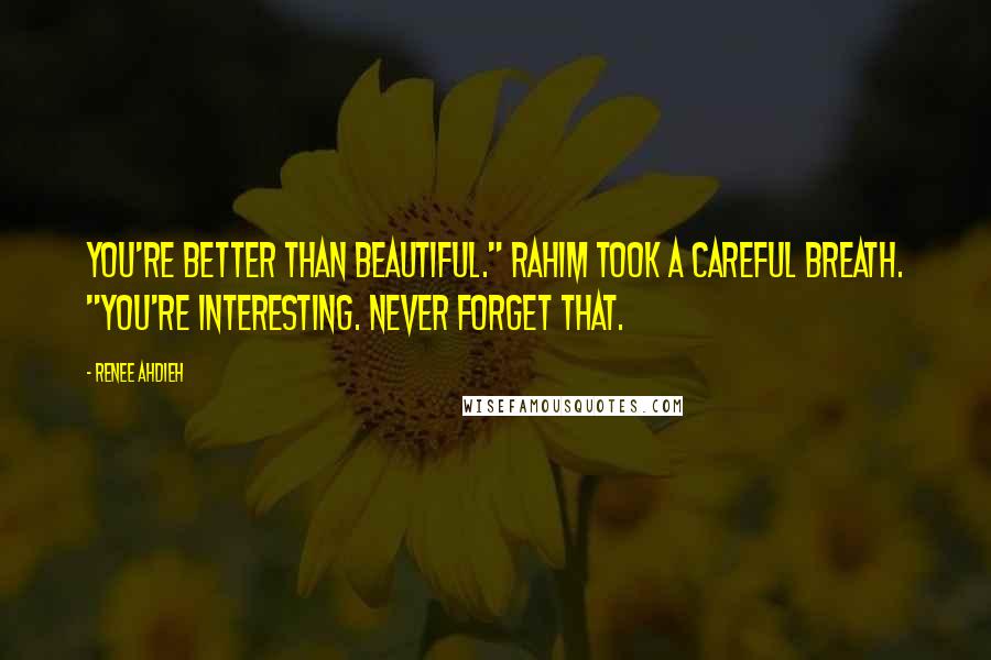 Renee Ahdieh Quotes: You're better than beautiful." Rahim took a careful breath. "You're interesting. Never forget that.