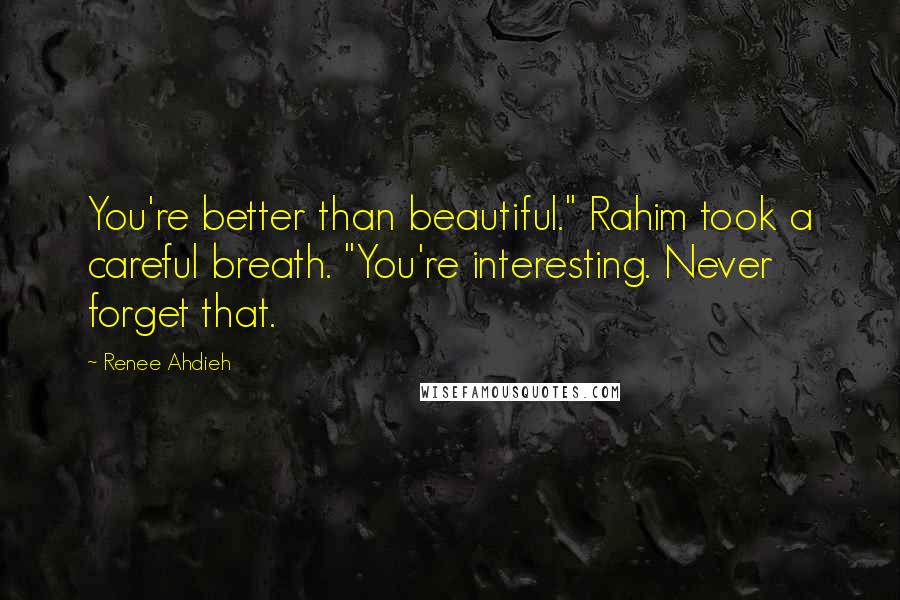 Renee Ahdieh Quotes: You're better than beautiful." Rahim took a careful breath. "You're interesting. Never forget that.
