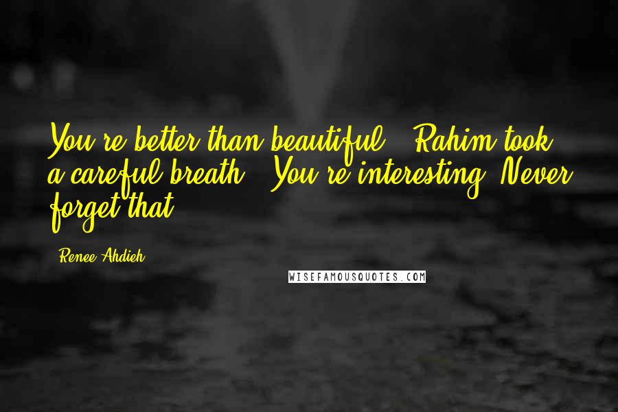 Renee Ahdieh Quotes: You're better than beautiful." Rahim took a careful breath. "You're interesting. Never forget that.