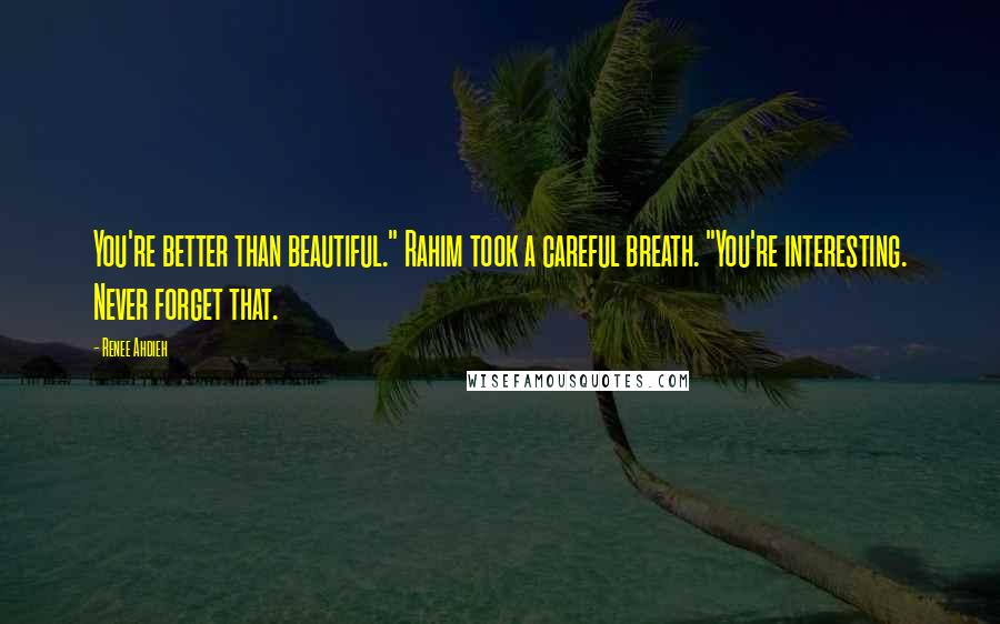 Renee Ahdieh Quotes: You're better than beautiful." Rahim took a careful breath. "You're interesting. Never forget that.