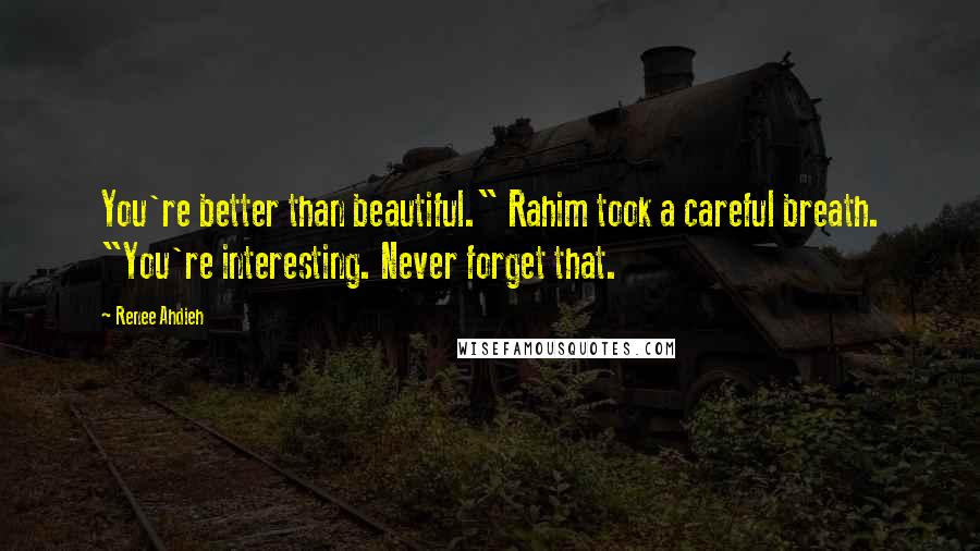 Renee Ahdieh Quotes: You're better than beautiful." Rahim took a careful breath. "You're interesting. Never forget that.