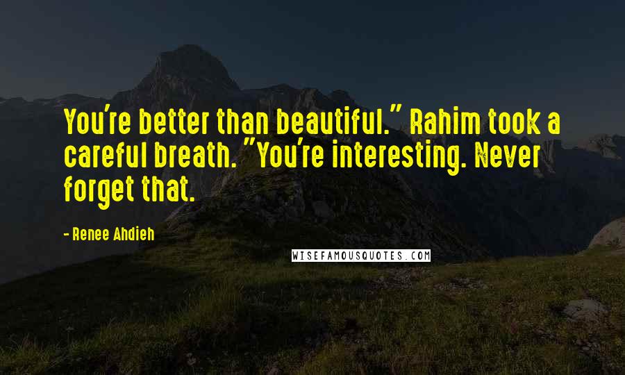 Renee Ahdieh Quotes: You're better than beautiful." Rahim took a careful breath. "You're interesting. Never forget that.