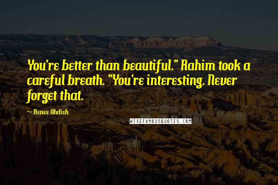Renee Ahdieh Quotes: You're better than beautiful." Rahim took a careful breath. "You're interesting. Never forget that.