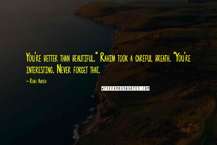 Renee Ahdieh Quotes: You're better than beautiful." Rahim took a careful breath. "You're interesting. Never forget that.