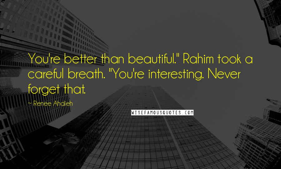 Renee Ahdieh Quotes: You're better than beautiful." Rahim took a careful breath. "You're interesting. Never forget that.