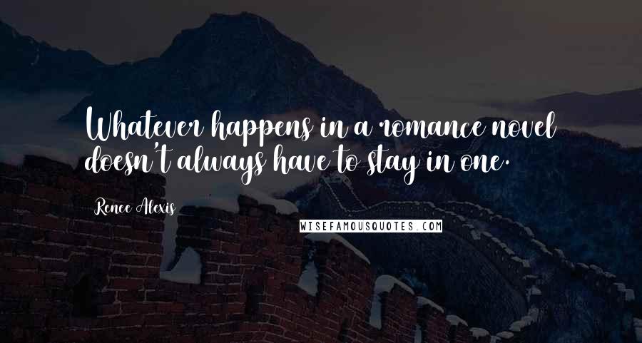Renee Alexis Quotes: Whatever happens in a romance novel doesn't always have to stay in one.