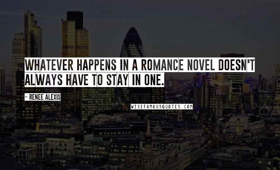Renee Alexis Quotes: Whatever happens in a romance novel doesn't always have to stay in one.