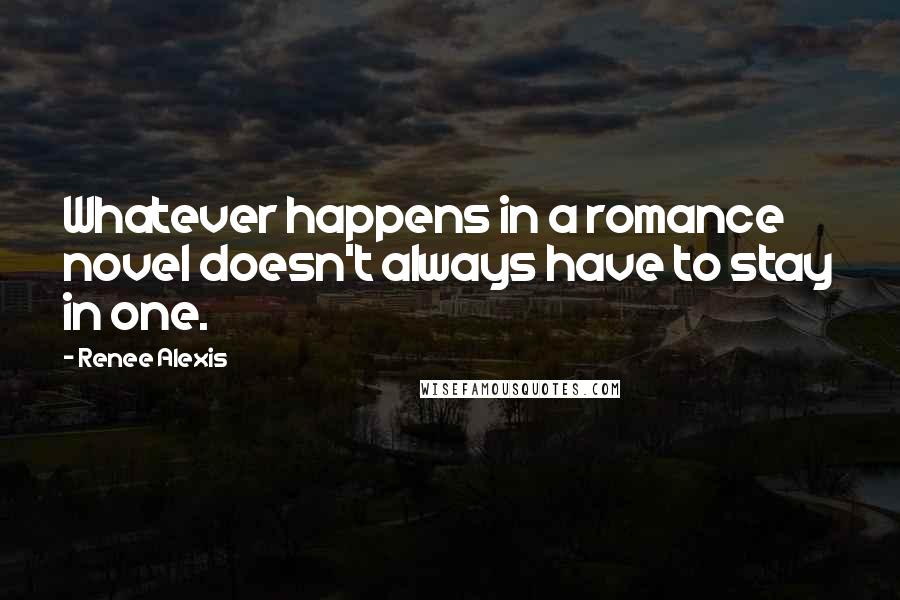 Renee Alexis Quotes: Whatever happens in a romance novel doesn't always have to stay in one.