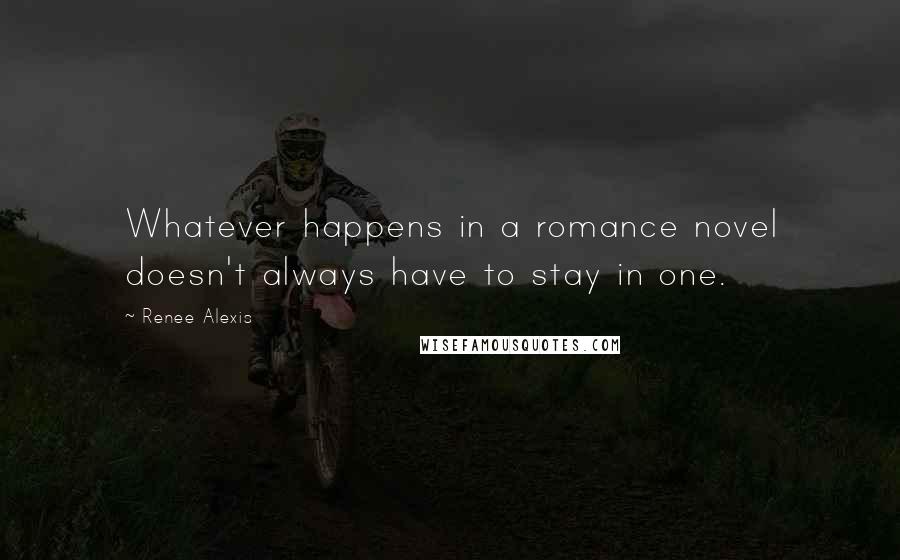 Renee Alexis Quotes: Whatever happens in a romance novel doesn't always have to stay in one.