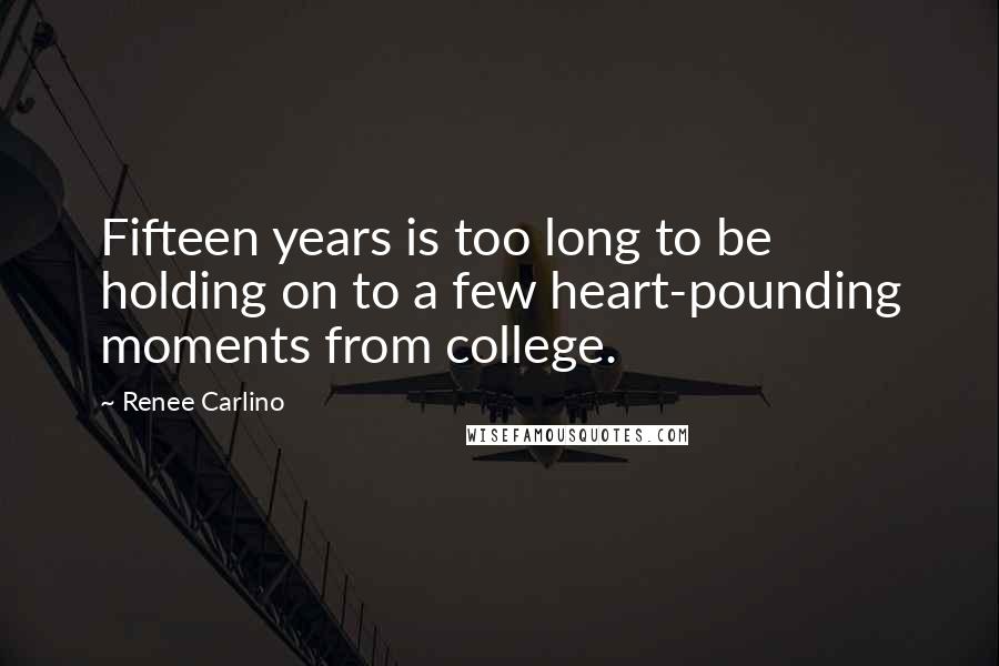 Renee Carlino Quotes: Fifteen years is too long to be holding on to a few heart-pounding moments from college.